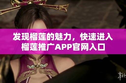 发现榴莲的魅力，快速进入榴莲推广APP官网入口