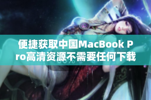 便捷获取中国MacBook Pro高清资源不需要任何下载