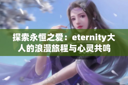 探索永恒之爱：eternity大人的浪漫旅程与心灵共鸣