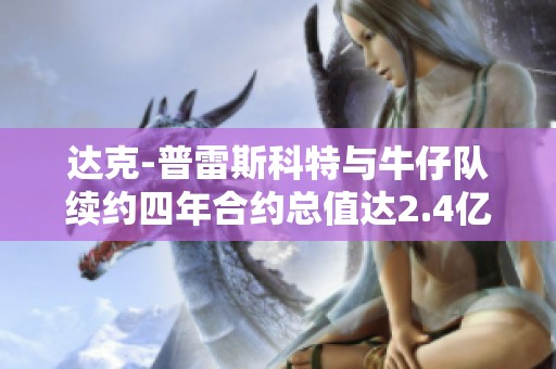 达克-普雷斯科特与牛仔队续约四年合约总值达2.4亿美元