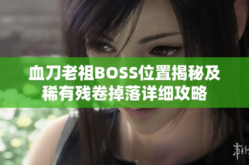 血刀老祖BOSS位置揭秘及稀有残卷掉落详细攻略