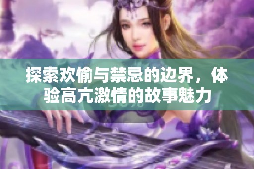 探索欢愉与禁忌的边界，体验高亢激情的故事魅力