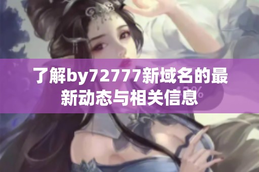 了解by72777新域名的最新动态与相关信息