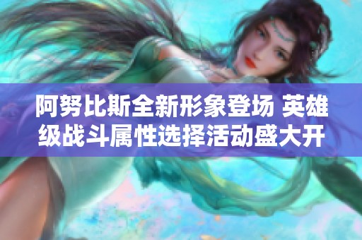 阿努比斯全新形象登场 英雄级战斗属性选择活动盛大开启