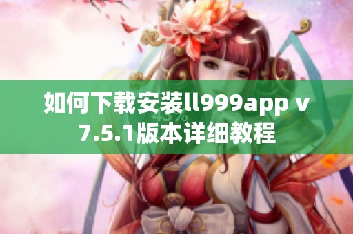 如何下载安装ll999app v7.5.1版本详细教程