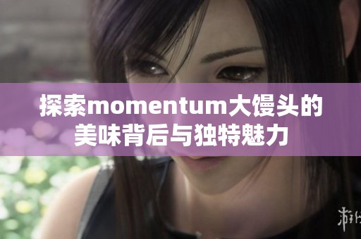 探索momentum大馒头的美味背后与独特魅力