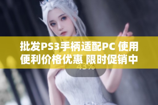 批发PS3手柄适配PC 使用便利价格优惠 限时促销中