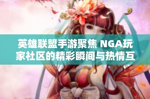 英雄联盟手游聚焦 NGA玩家社区的精彩瞬间与热情互动