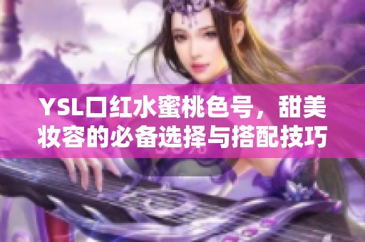 YSL口红水蜜桃色号，甜美妆容的必备选择与搭配技巧