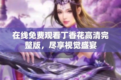 在线免费观看丁香花高清完整版，尽享视觉盛宴