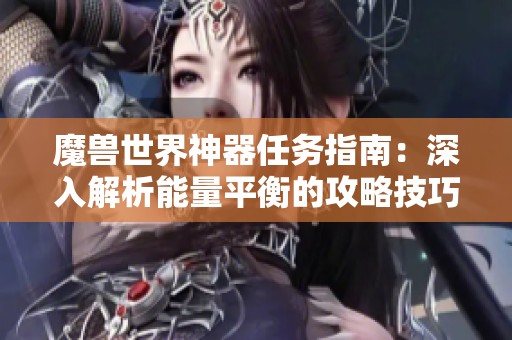 魔兽世界神器任务指南：深入解析能量平衡的攻略技巧