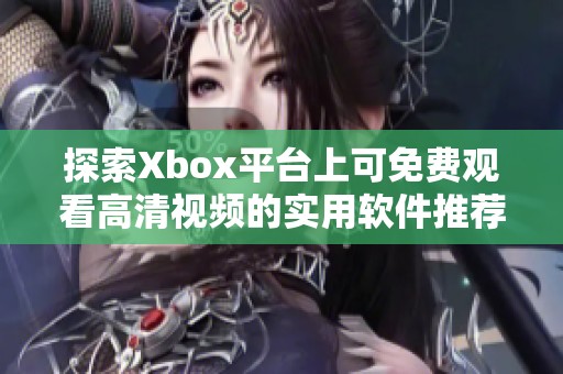 探索Xbox平台上可免费观看高清视频的实用软件推荐