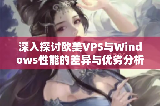 深入探讨欧美VPS与Windows性能的差异与优劣分析