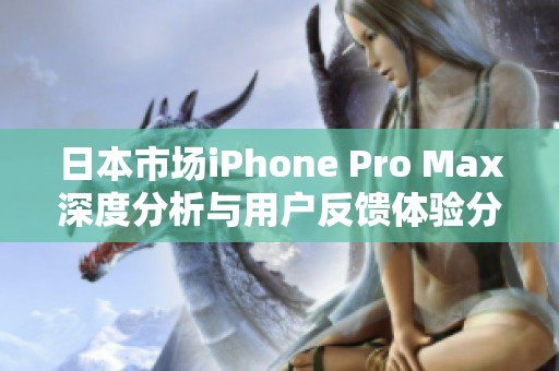 日本市场iPhone Pro Max深度分析与用户反馈体验分享