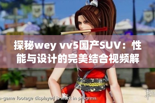 探秘wey vv5国产SUV：性能与设计的完美结合视频解析