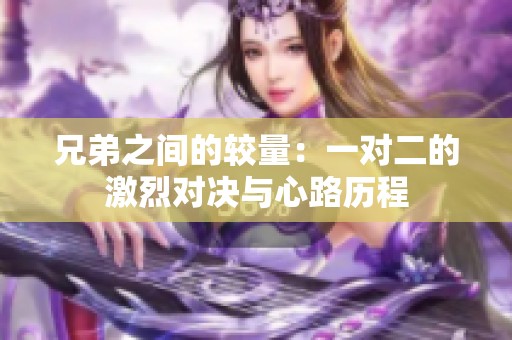 兄弟之间的较量：一对二的激烈对决与心路历程