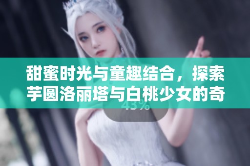 甜蜜时光与童趣结合，探索芋圆洛丽塔与白桃少女的奇幻世界