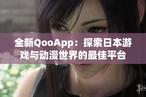 全新QooApp：探索日本游戏与动漫世界的最佳平台