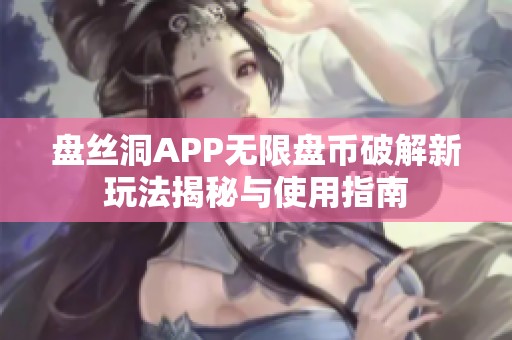 盘丝洞APP无限盘币破解新玩法揭秘与使用指南