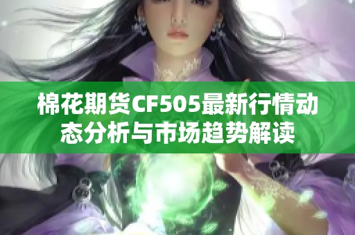 棉花期货CF505最新行情动态分析与市场趋势解读