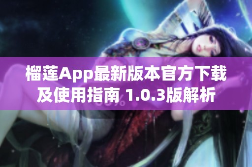 榴莲App最新版本官方下载及使用指南 1.0.3版解析