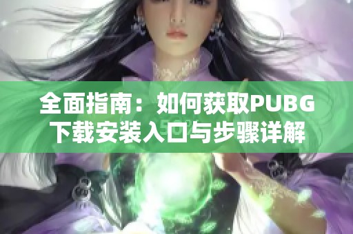 全面指南：如何获取PUBG下载安装入口与步骤详解