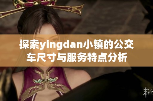 探索yingdan小镇的公交车尺寸与服务特点分析