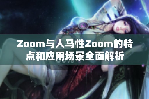 Zoom与人马性Zoom的特点和应用场景全面解析