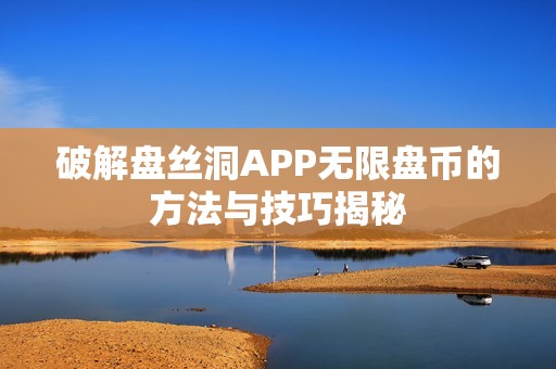 破解盘丝洞APP无限盘币的方法与技巧揭秘