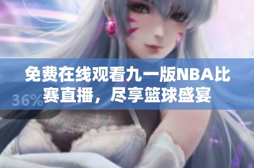 免费在线观看九一版NBA比赛直播，尽享篮球盛宴