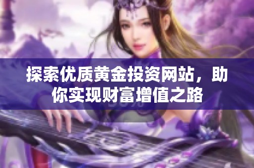 探索优质黄金投资网站，助你实现财富增值之路