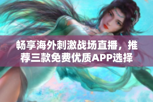 畅享海外刺激战场直播，推荐三款免费优质APP选择