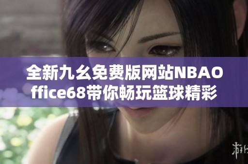 全新九幺免费版网站NBAOffice68带你畅玩篮球精彩赛事