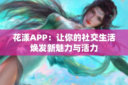 花漾APP：让你的社交生活焕发新魅力与活力