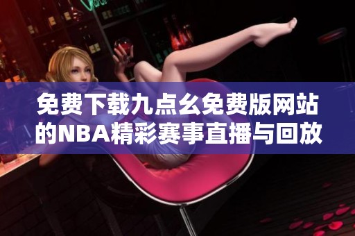 免费下载九点幺免费版网站的NBA精彩赛事直播与回放