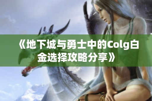 《地下城与勇士中的Colg白金选择攻略分享》