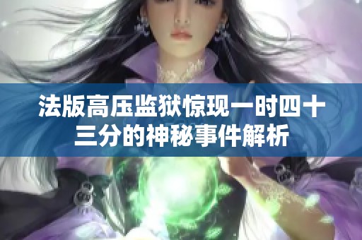 法版高压监狱惊现一时四十三分的神秘事件解析