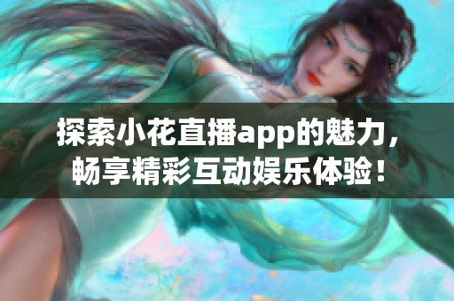 探索小花直播app的魅力，畅享精彩互动娱乐体验！