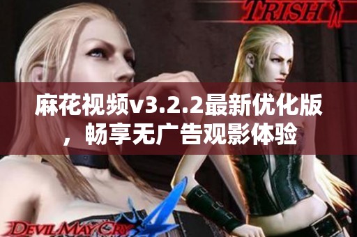 麻花视频v3.2.2最新优化版，畅享无广告观影体验