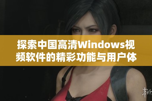 探索中国高清Windows视频软件的精彩功能与用户体验