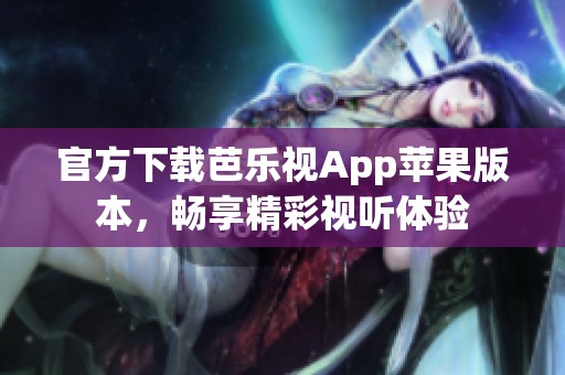 官方下载芭乐视App苹果版本，畅享精彩视听体验