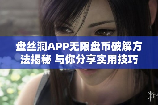 盘丝洞APP无限盘币破解方法揭秘 与你分享实用技巧