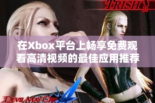 在Xbox平台上畅享免费观看高清视频的最佳应用推荐