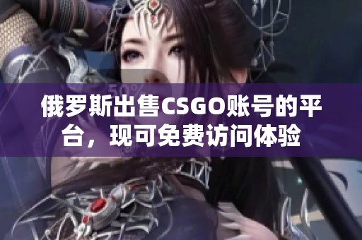 俄罗斯出售CSGO账号的平台，现可免费访问体验