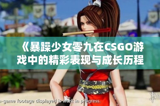 《暴躁少女零九在CSGO游戏中的精彩表现与成长历程》