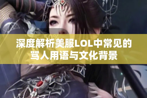 深度解析美服LOL中常见的骂人用语与文化背景