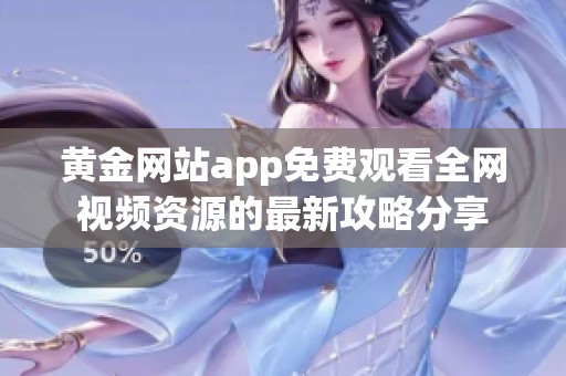 黄金网站app免费观看全网视频资源的最新攻略分享