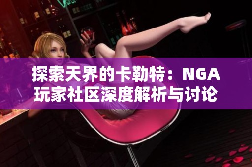 探索天界的卡勒特：NGA玩家社区深度解析与讨论