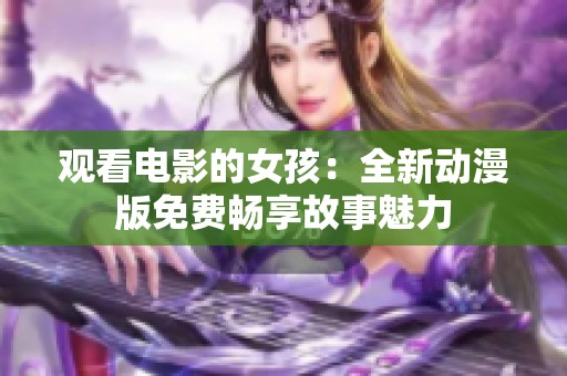 观看电影的女孩：全新动漫版免费畅享故事魅力