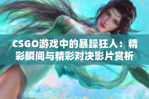 CSGO游戏中的暴躁狂人：精彩瞬间与精彩对决影片赏析